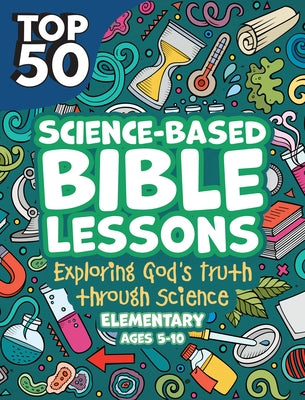 Top 50 Science-Based Bible Lessons: Exploring God's Truth Through Science, Ages 5-10 by Rose Publishing