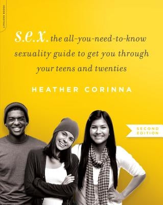 S.E.X.: The All-You-Need-To-Know Sexuality Guide to Get You Through Your Teens and Twenties by Corinna, Heather