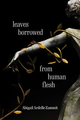 Leaves Borrowed from Human Flesh by Zammit, Abigail Ardelle