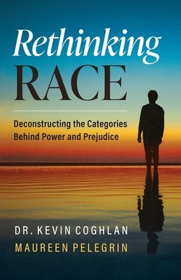 Rethinking Race: Deconstructing the Categories Behind Power and Prejudice by Coghlan, Kevin