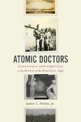 Atomic Doctors: Conscience and Complicity at the Dawn of the Nuclear Age by Nolan, James L.