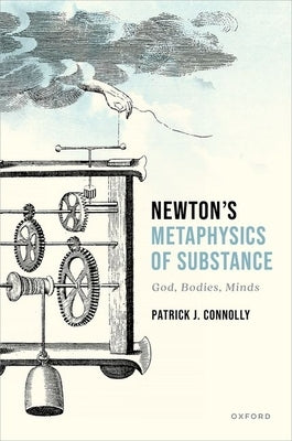 Newton's Metaphysics of Substance: God, Bodies, Minds by Connolly, Patrick J.