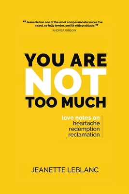 You Are Not Too Much: Love Notes on Heartache, Redemption, & Reclamation by LeBlanc, Jeanette