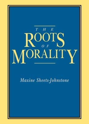 The Roots of Morality by Sheets-Johnstone, Maxine