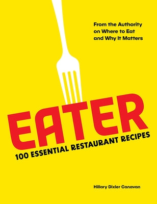 Eater: 100 Essential Restaurant Recipes from the Authority on Where to Eat and Why It Matters: 100 Essential Restaurant Recipes from the Authority on by Eater