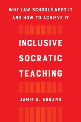 Inclusive Socratic Teaching: Why Law Schools Need It and How to Achieve It by Abrams, Jamie R.