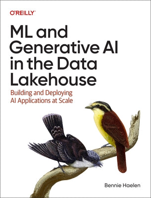 ML and Generative AI in the Data Lakehouse: Building and Deploying AI Applications at Scale by Haelen, Bennie