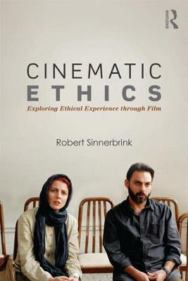 Cinematic Ethics: Exploring Ethical Experience through Film by Sinnerbrink, Robert
