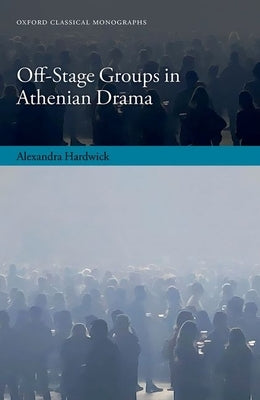 Off-Stage Groups in Athenian Drama by Hardwick, Alexandra