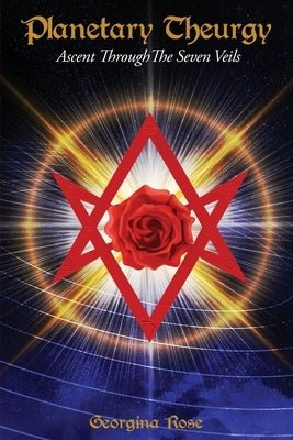 Planetary Theurgy: Ascent Through The Seven Veils by Rose, Georgina