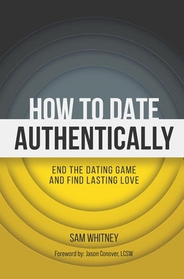 How to Date Authentically: End the Dating "Game" and Find Lasting Love by Whitney, Sam D.