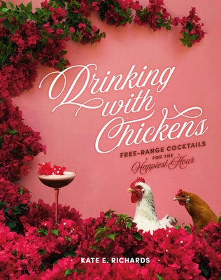 Drinking with Chickens: Free-Range Cocktails for the Happiest Hour by Richards, Kate E.