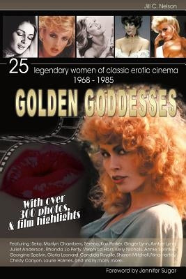Golden Goddesses: 25 Legendary Women of Classic Erotic Cinema, 1968-1985 by Nelson, Jill C.