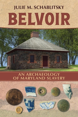 Belvoir: An Archaeology of Maryland Slavery by Schablitsky, Julie M.
