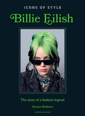 Icons of Style: Billie Eilish: The Story of a Fashion Legend by Medhurst, Eleanor