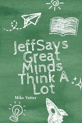 Jeff Says: Great Minds Think A Lot: Great Minds Think A Lot: Great Minds Think A Lot: Great Minds Think A Lot by Vatter, Mike