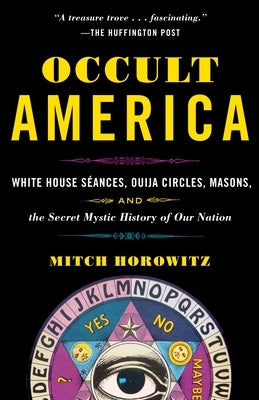 Occult America: White House Seances, Ouija Circles, Masons, and the Secret Mystic History of Our Nation by Horowitz, Mitch