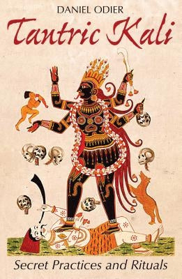 Tantric Kali: Secret Practices and Rituals by Odier, Daniel