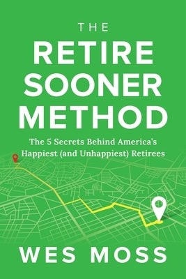 The Retire Sooner Method: The 5 Secrets Behind America's Happiest (and Unhappiest) Retirees by Moss, Wes