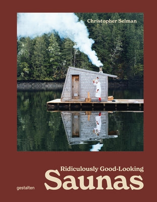 Ridiculously Good-Looking Saunas: Ridiculously Good Looking Saunas by Selman, Christopher