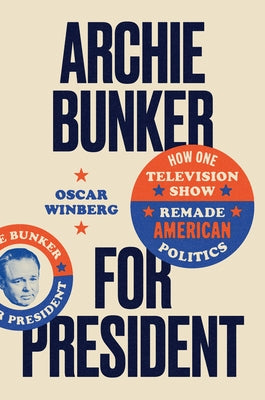 Archie Bunker for President: How One Television Show Remade American Politics by Winberg, Oscar