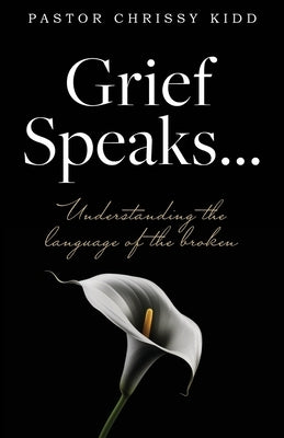 Grief Speaks...: Understanding the language of the broken by Kidd, Pastor Chrissy