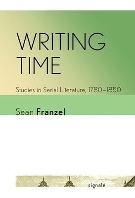 Writing Time: Studies in Serial Literature, 1780-1850 by Franzel, Sean