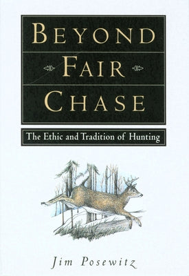 Beyond Fair Chase: The Ethic and Tradition of Hunting by Posewitz, Jim