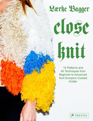 Close Knit: 15 Patterns and 45 Techniques from Beginner to Advanced from Europe's Coolest Knitter by Bagger, L&#195;&#166;rke