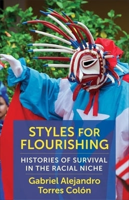 Styles for Flourishing: Histories of Survival in the Racial Niche by Torres Col?n, Gabriel Alejandro