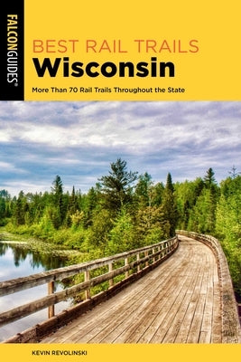 Best Rail Trails Wisconsin: More Than 70 Rail Trails Throughout the State by Revolinski, Kevin