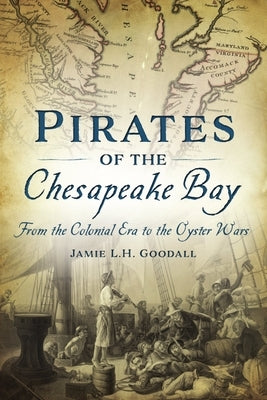 Pirates of the Chesapeake Bay: From the Colonial Era to the Oyster Wars by Goodall, Jamie L. H.