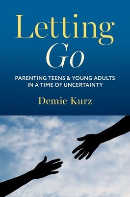 Letting Go: Parenting Teens and Young Adults in a Time of Uncertainty by Kurz, Demie