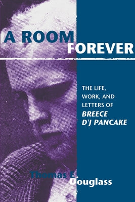 A Room Forever: The Life, Work, and Letters of Breece d'j Pancake by Douglass, Thomas E.