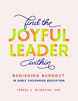 Find the Joyful Leader Within: Banishing Burnout in Early Childhood Education by Byington, Teresa A.