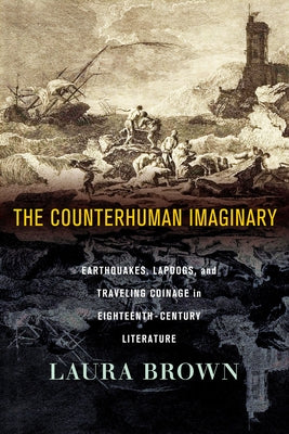 The Counterhuman Imaginary: Earthquakes, Lapdogs, and Traveling Coinage in Eighteenth-Century Literature by Brown, Laura S.