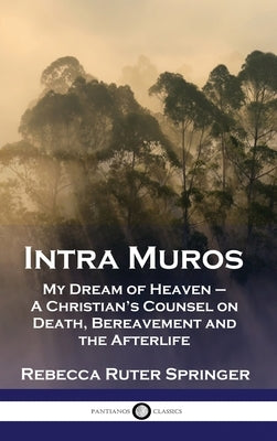 Intra Muros: My Dream of Heaven - A Christian's Counsel on Death, Bereavement and the Afterlife by Springer, Rebecca Ruter