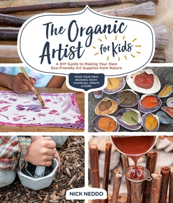 The Organic Artist for Kids: A DIY Guide to Making Your Own Eco-Friendly Art Supplies from Nature by Neddo, Nick