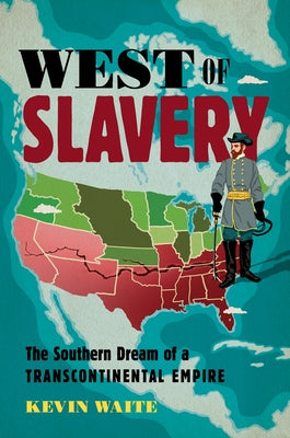 West of Slavery: The Southern Dream of a Transcontinental Empire by Waite, Kevin