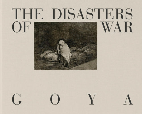 Goya: The Disasters of War by Goya, Francisco