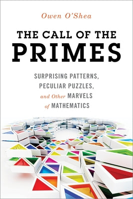 The Call of the Primes: Surprising Patterns, Peculiar Puzzles, and Other Marvels of Mathematics by O'Shea, Owen