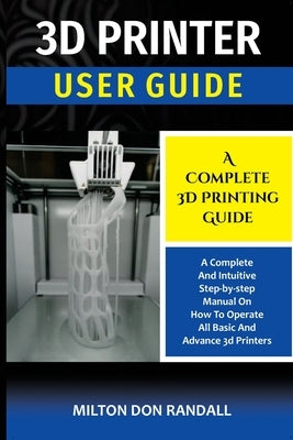 3D Printer: A Complete 3D Printing Guide by Randall, Milton Don