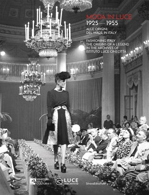Moda in Luce 1925-1955: Fashioning Italy: The Origins of a Legend in the Archives of Istituto Luce Cinecittà by Giacomotti, Fabiana