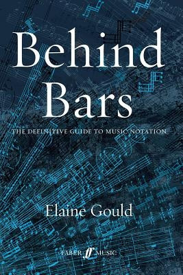 Behind Bars: The Definitive Guide to Music Notation by Gould, Elaine