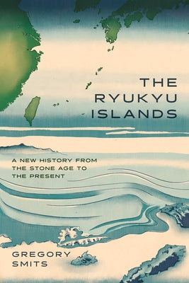 The Ryukyu Islands: A New History from the Stone Age to the Present by Smits, Gregory