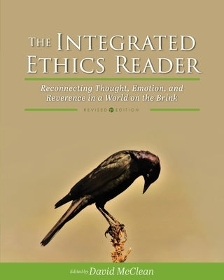 The Integrated Ethics Reader: Reconnecting Thought, Emotion, and Reverence in a World on the Brink by McClean, David