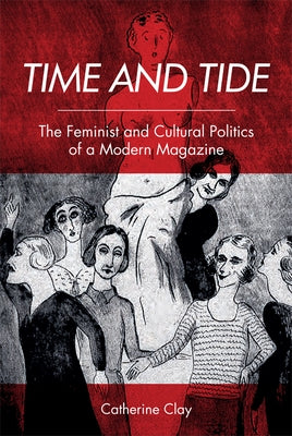 Time and Tide: The Feminist and Cultural Politics of a Modern Magazine by Clay, Catherine