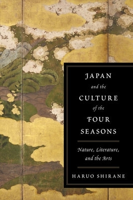 Japan and the Culture of the Four Seasons: Nature, Literature, and the Arts by Shirane, Haruo
