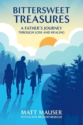 Bittersweet Treasures: A Father's Journey Through Loss & Healing by Mauser, Matt