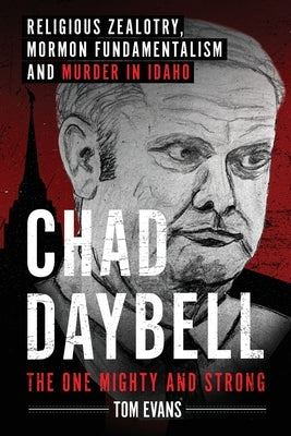 Chad Daybell, The One Mighty and Strong: Religious Zealotry, Mormon Fundamentalism and Murder in Idaho by Evans, Tom